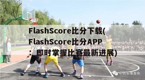 FlashScore比分下载(FlashScore比分APP：即时掌握比赛最新进展)